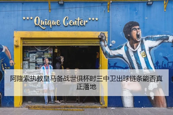 阿隆索执教皇马备战世俱杯时三中卫出球链条能否真正落地