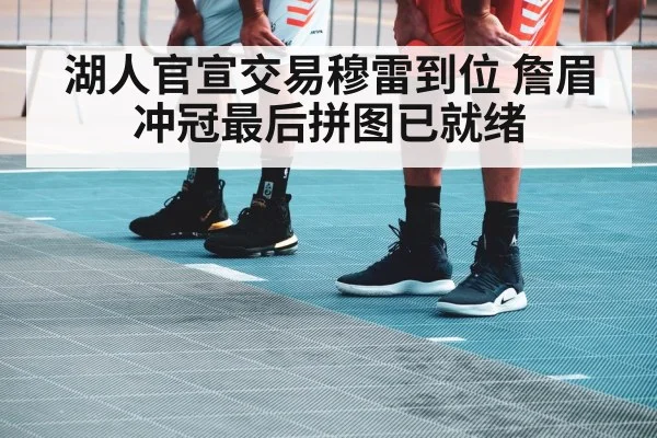 湖人官宣交易穆雷到位 詹眉冲冠最后拼图已就绪