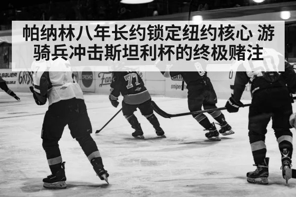 帕纳林八年长约锁定纽约核心 游骑兵冲击斯坦利杯的终极赌注